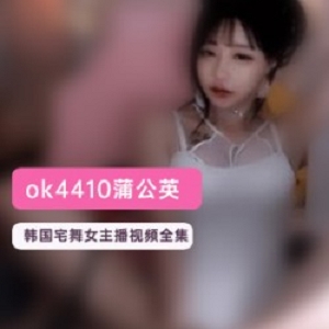 韩国宅舞女主播蒲公英《ok4410》所有视频